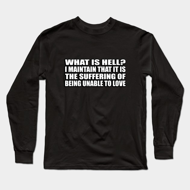 What is hell. I maintain that it is the suffering of being unable to love Long Sleeve T-Shirt by CRE4T1V1TY